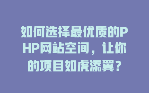 如何选择最优质的PHP网站空间,让你的项目如虎添翼? 一