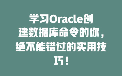 学习Oracle创建数据库命令的你,绝不能错过的实用技巧! 一