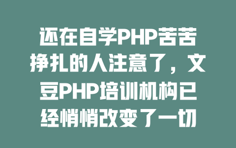 还在自学PHP苦苦挣扎的人注意了,文豆PHP培训机构已经悄悄改变了一切 一