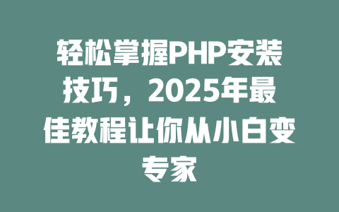 轻松掌握PHP安装技巧，2025年最佳教程让你从小白变专家-SEO论坛-分享经验-东莞市快语信息咨询有限公司