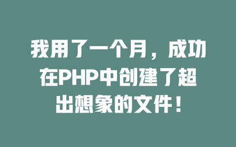 我用了一个月,成功在PHP中创建了超出想象的文件! 一