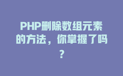 PHP删除数组元素的方法，你掌握了吗？-SEO论坛-分享经验-东莞市快语信息咨询有限公司