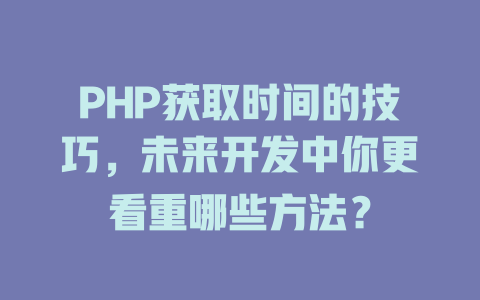 PHP获取时间的技巧，未来开发中你更看重哪些方法？-SEO论坛-分享经验-东莞市快语信息咨询有限公司