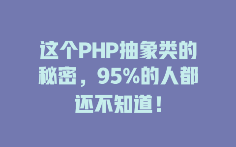 这个PHP抽象类的秘密,95%的人都还不知道! 一
