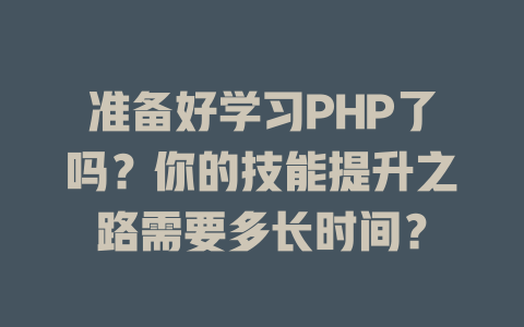 准备好学习PHP了吗？你的技能提升之路需要多长时间？-SEO论坛-分享经验-东莞市快语信息咨询有限公司