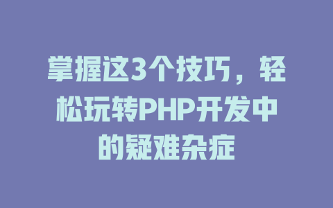 掌握这3个技巧,轻松玩转PHP开发中的疑难杂症 一