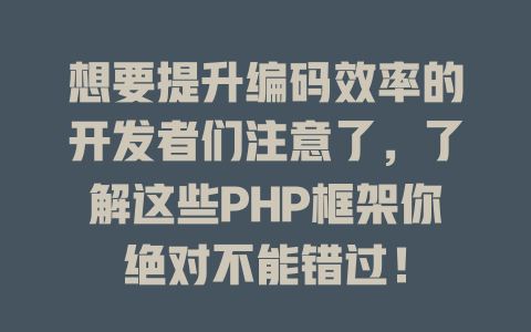 想要提升编码效率的开发者们注意了，了解这些PHP框架你绝对不能错过！-SEO论坛-分享经验-东莞市快语信息咨询有限公司