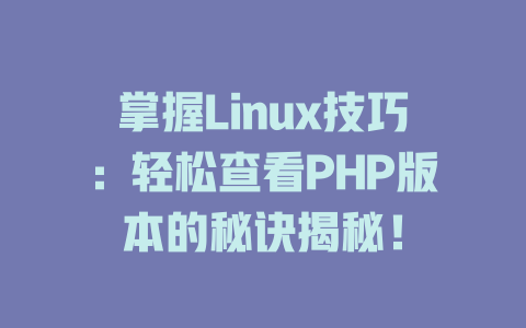 掌握Linux技巧:轻松查看PHP版本的秘诀揭秘! 一