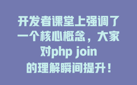 开发者课堂上强调了一个核心概念,大家对php join的理解瞬间提升! 一