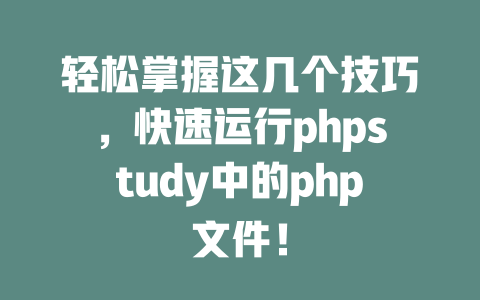 轻松掌握这几个技巧，快速运行phpstudy中的php文件！ 一