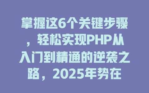 掌握这6个关键步骤，轻松实现PHP从入门到精通的逆袭之路，2025年势在必得！-SEO论坛-分享经验-东莞市快语信息咨询有限公司