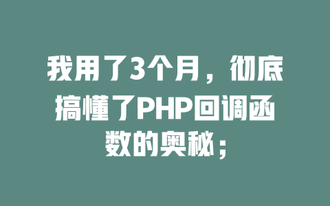 我用了3个月,彻底搞懂了PHP回调函数的奥秘; 一