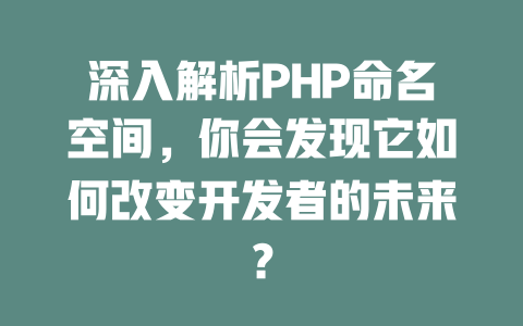 深入解析PHP命名空间,你会发现它如何改变开发者的未来? 一