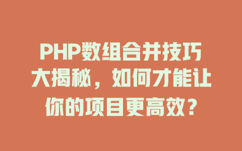 PHP数组合并技巧大揭秘，如何才能让你的项目更高效？-SEO论坛-分享经验-东莞市快语信息咨询有限公司