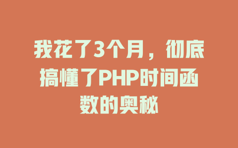 我花了3个月,彻底搞懂了PHP时间函数的奥秘 一
