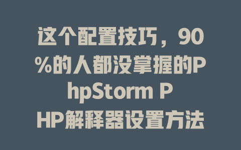 这个配置技巧,90%的人都没掌握的PhpStorm PHP解释器设置方法! 一