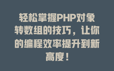 轻松掌握PHP对象转数组的技巧,让你的编程效率提升到新高度! 一
