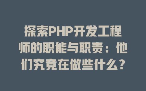 探索PHP开发工程师的职能与职责:他们究竟在做些什么? 一