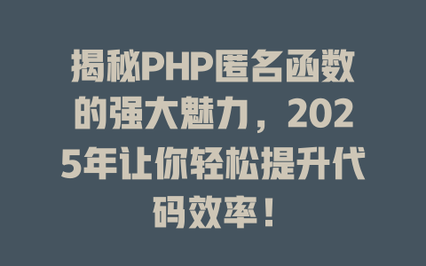 揭秘PHP匿名函数的强大魅力,2025年让你轻松提升代码效率! 一