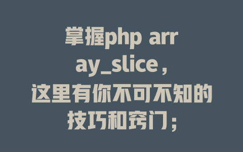 掌握php array_slice,这里有你不可不知的技巧和窍门; 一