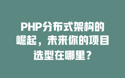 PHP分布式架构的崛起,未来你的项目选型在哪里? 一