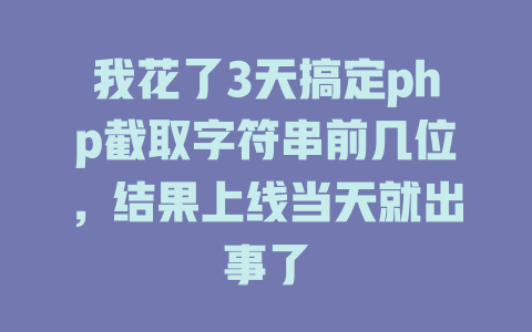 我花了3天搞定php截取字符串前几位,结果上线当天就出事了 一