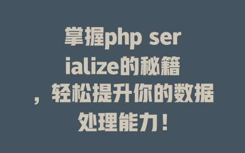 掌握php serialize的秘籍,轻松提升你的数据处理能力! 一