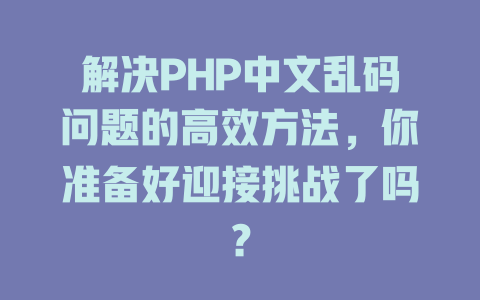 解决PHP中文乱码问题的高效方法,你准备好迎接挑战了吗? 一