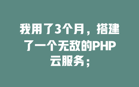 我用了3个月，搭建了一个无敌的PHP云服务；-SEO论坛-分享经验-东莞市快语信息咨询有限公司