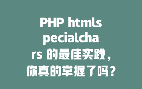 PHP htmlspecialchars 的最佳实践,你真的掌握了吗? 一
