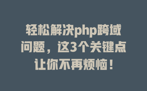 轻松解决php跨域问题，这3个关键点让你不再烦恼！-SEO论坛-分享经验-东莞市快语信息咨询有限公司