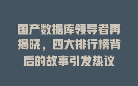国产数据库领导者再揭晓,四大排行榜背后的故事引发热议 一