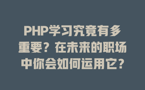 PHP学习究竟有多重要?在未来的职场中你会如何运用它? 一