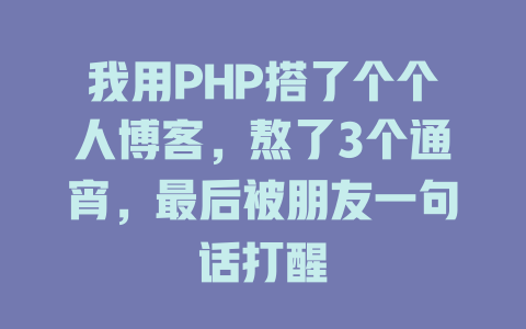 我用PHP搭了个个人博客,熬了3个通宵,最后被朋友一句话打醒 一