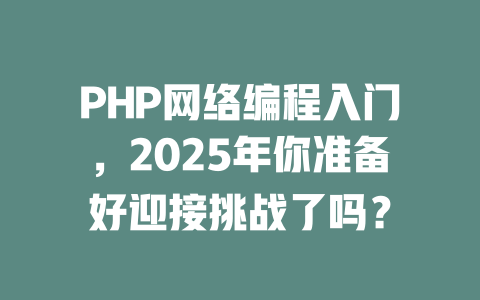 PHP网络编程入门，2025年你准备好迎接挑战了吗？-SEO论坛-分享经验-东莞市快语信息咨询有限公司