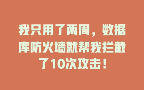 我只用了两周,数据库防火墙就帮我拦截了10次攻击! 一