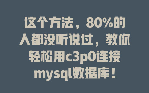 这个方法,80%的人都没听说过,教你轻松用c3p0连接mysql数据库! 一