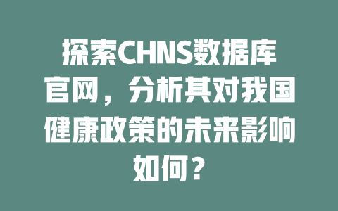 探索CHNS数据库官网,分析其对我国健康政策的未来影响如何? 一