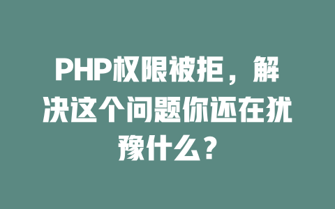 PHP权限被拒,解决这个问题你还在犹豫什么? 一