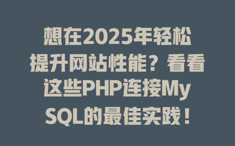 想在2025年轻松提升网站性能？看看这些PHP连接MySQL的最佳实践！-SEO论坛-分享经验-东莞市快语信息咨询有限公司