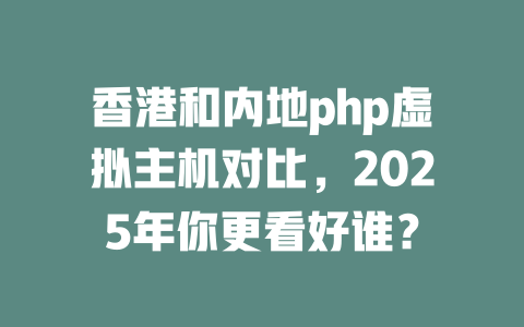 香港和内地php虚拟主机对比,2025年你更看好谁? 一