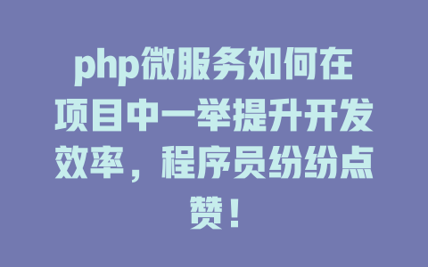 php微服务如何在项目中一举提升开发效率,程序员纷纷点赞! 一