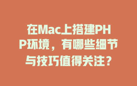 在Mac上搭建PHP环境,有哪些细节与技巧值得关注? 一