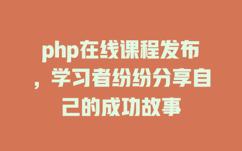 php在线课程发布,学习者纷纷分享自己的成功故事 一