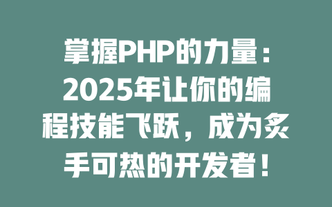 掌握PHP的力量:2025年让你的编程技能飞跃,成为炙手可热的开发者! 一