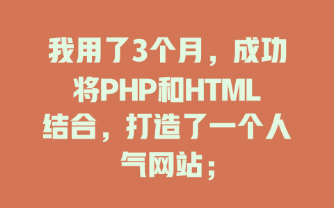我用了3个月,成功将PHP和HTML结合,打造了一个人气网站; 一