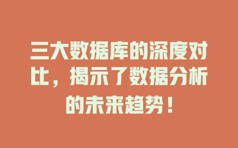 三大数据库的深度对比,揭示了数据分析的未来趋势! 一