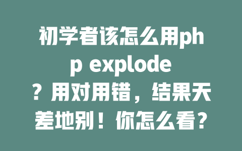 初学者该怎么用php explode?用对用错,结果天差地别!你怎么看? 一