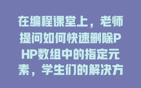 在编程课堂上,老师提问如何快速删除PHP数组中的指定元素,学生们的解决方案让人眼前一亮! 一