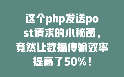 这个php发送post请求的小秘密,竟然让数据传输效率提高了50%! 一